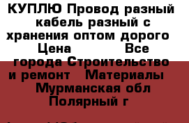 КУПЛЮ Провод разный, кабель разный с хранения оптом дорого › Цена ­ 1 500 - Все города Строительство и ремонт » Материалы   . Мурманская обл.,Полярный г.